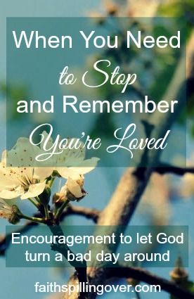 Ever have days when life seems out of control? Here's encouragement to just stop and remember you're loved by God. He can turn a bad day around for you.
