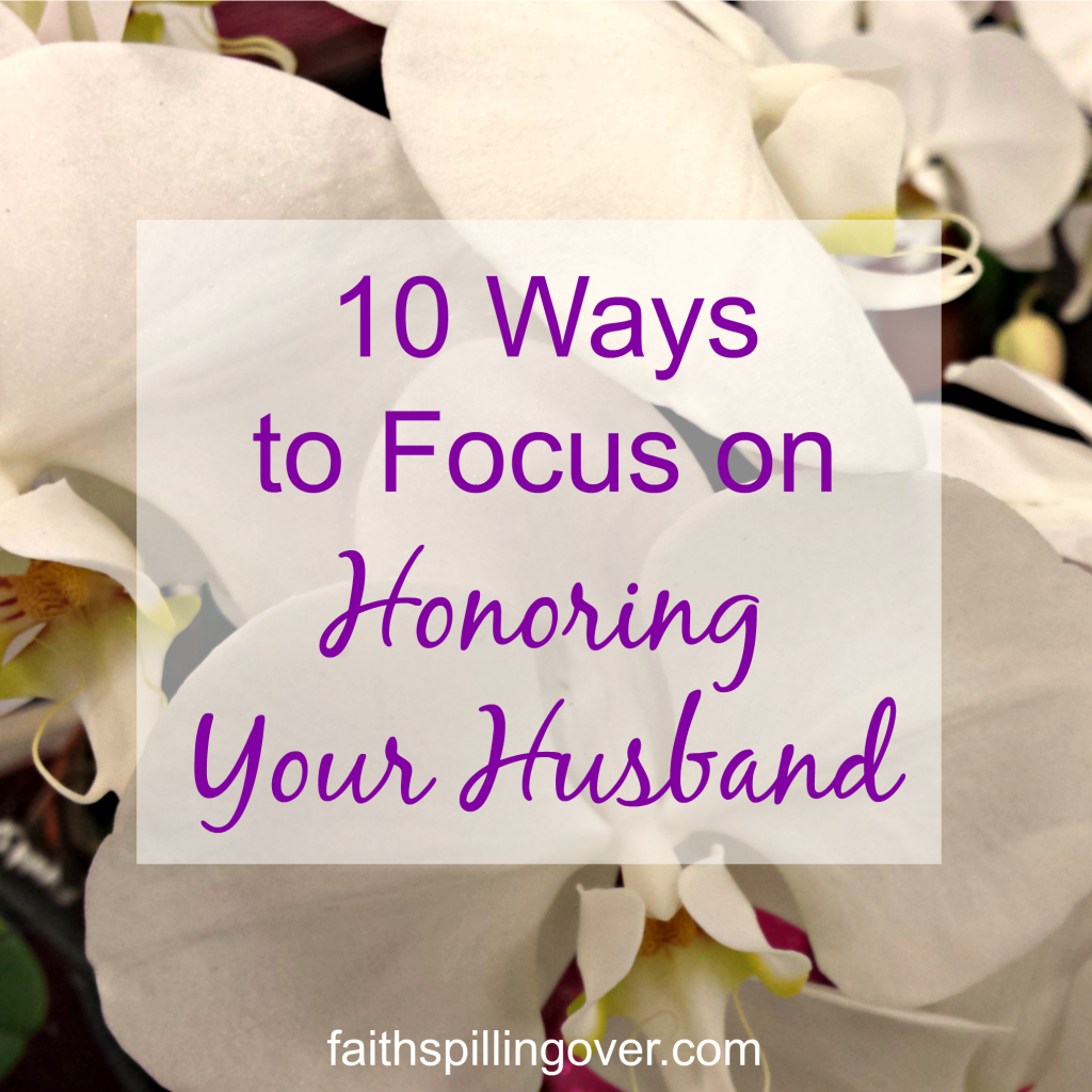 10 Ways to Focus on Honoring Your Husband Faith Spilling Over