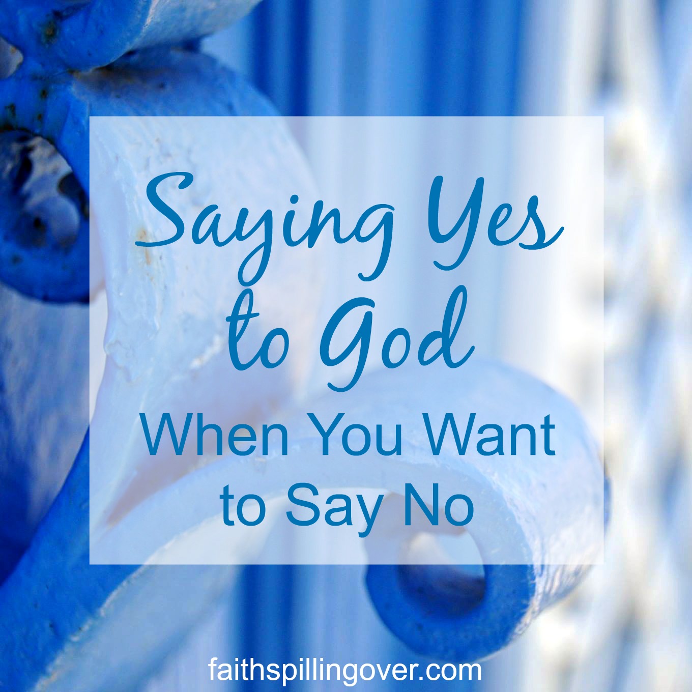 saying-yes-to-god-when-you-want-to-say-no-faith-spilling-over