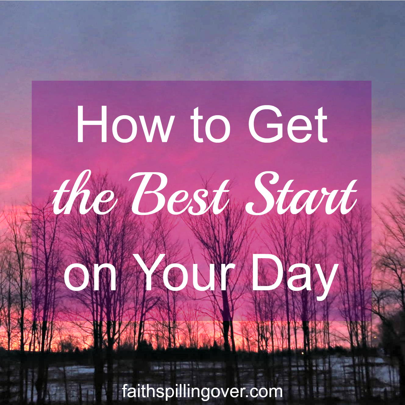 How to Get the Best Start on Your Day - Faith Spilling Over
