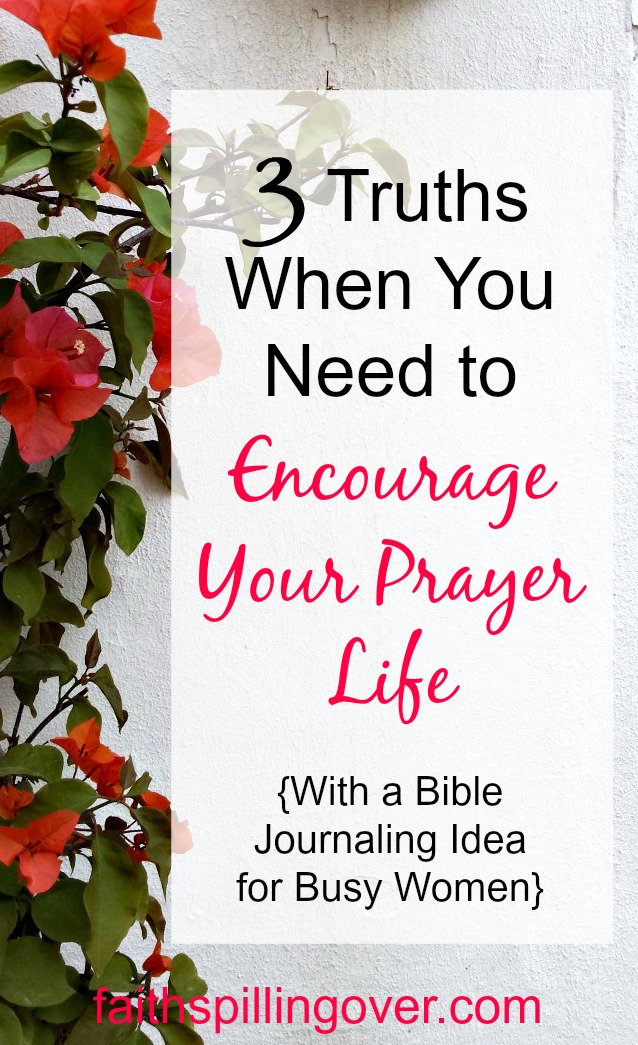 3 Truths When You Need to Encourage Your Prayer Life - Faith Spilling Over
