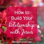 How To Build Your Relationship With Jesus - Faith Spilling Over